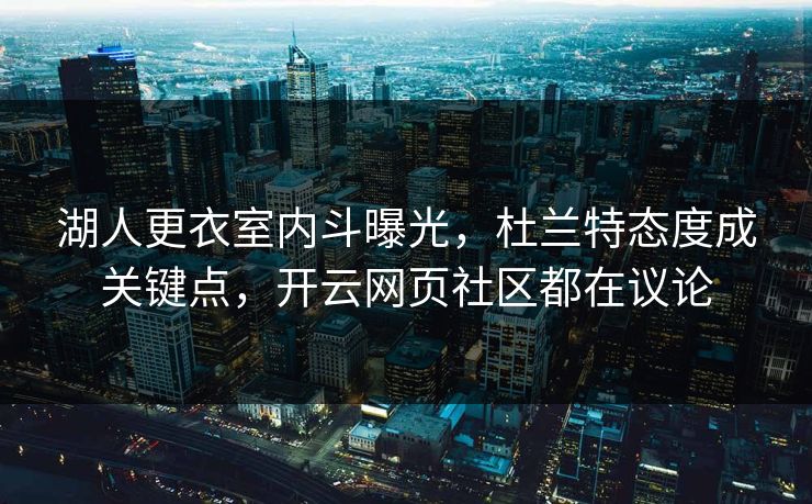 湖人更衣室内斗曝光,杜兰特态度成关键点,开云网页社区都在议论 湖人更衣室内斗曝光,杜兰特态度成关键点,开云网页社区都在议论