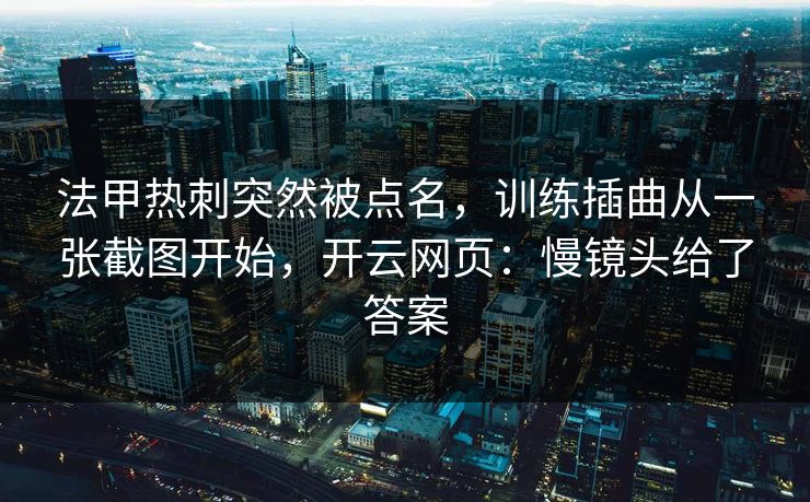法甲热刺突然被点名,训练插曲从一张截图开始,开云网页:慢镜头给了答案 法甲热刺突然被点名,训练插曲从一张截图开始,开云网页:慢镜头给了答案