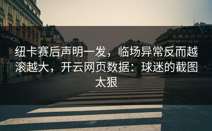 纽卡赛后声明一发,临场异常反而越滚越大,开云网页数据:球迷的截图太狠 纽卡赛后声明一发,临场异常反而越滚越大,开云网页数据:球迷的截图太狠
