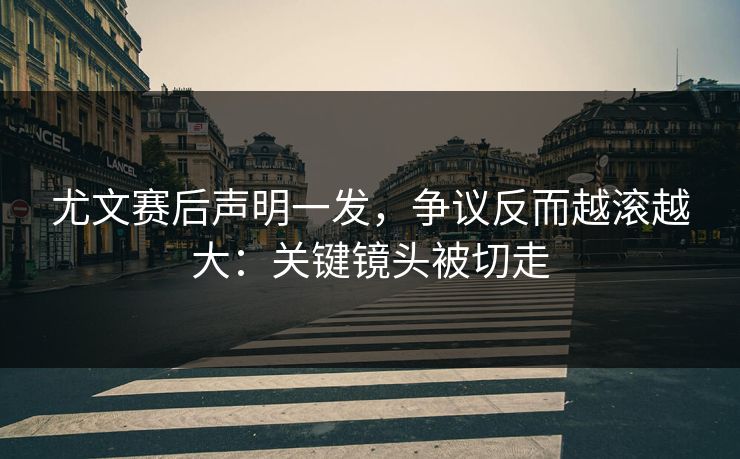 尤文赛后声明一发，争议反而越滚越大：关键镜头被切走